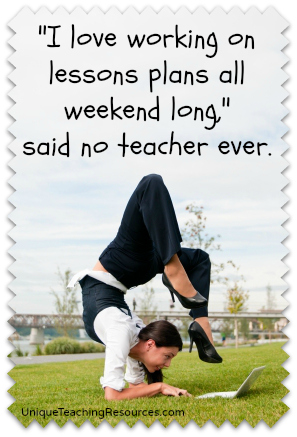 I love working on lesson plans all weekend long!  said no teacher ever.